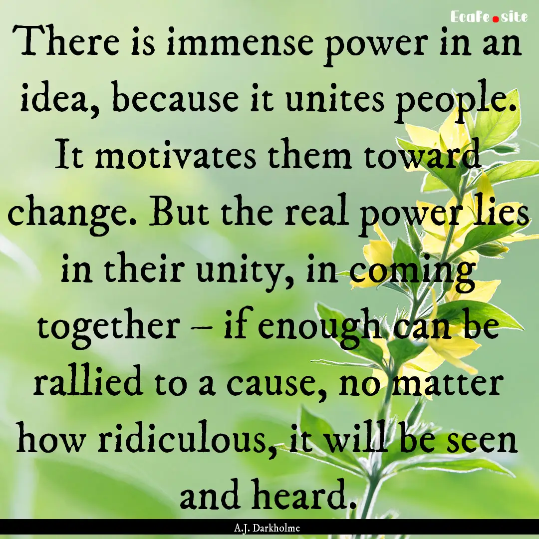 There is immense power in an idea, because.... : Quote by A.J. Darkholme