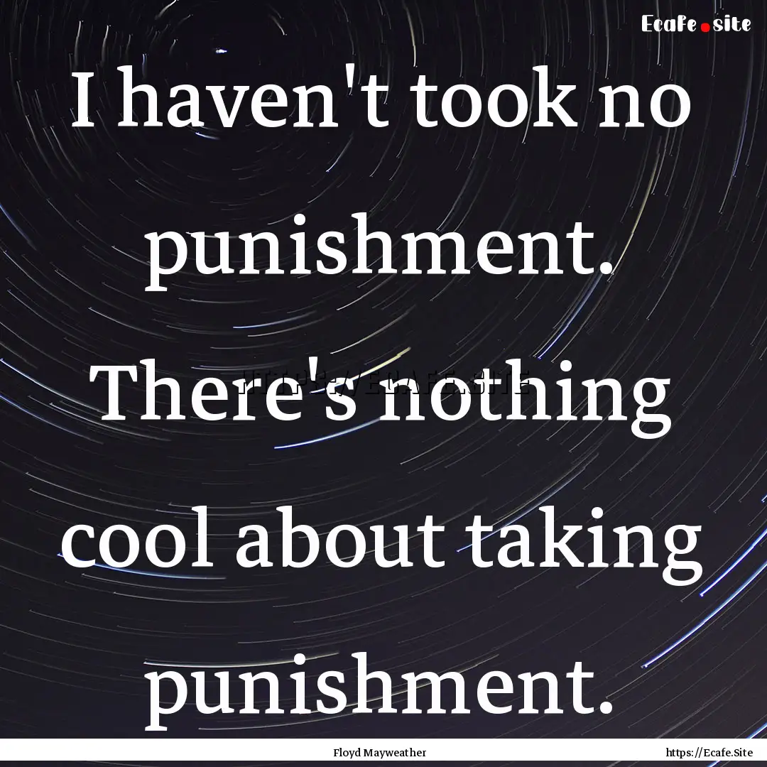 I haven't took no punishment. There's nothing.... : Quote by Floyd Mayweather