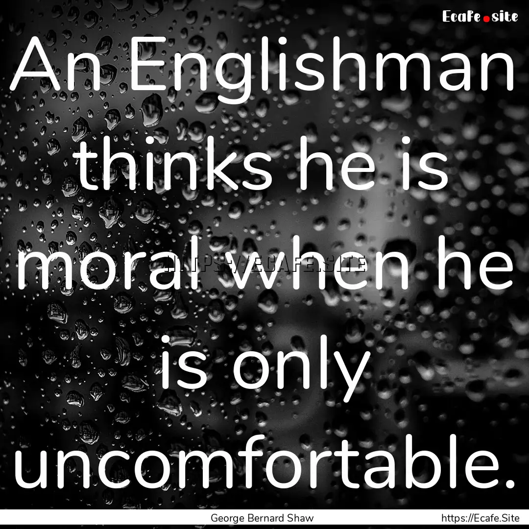 An Englishman thinks he is moral when he.... : Quote by George Bernard Shaw