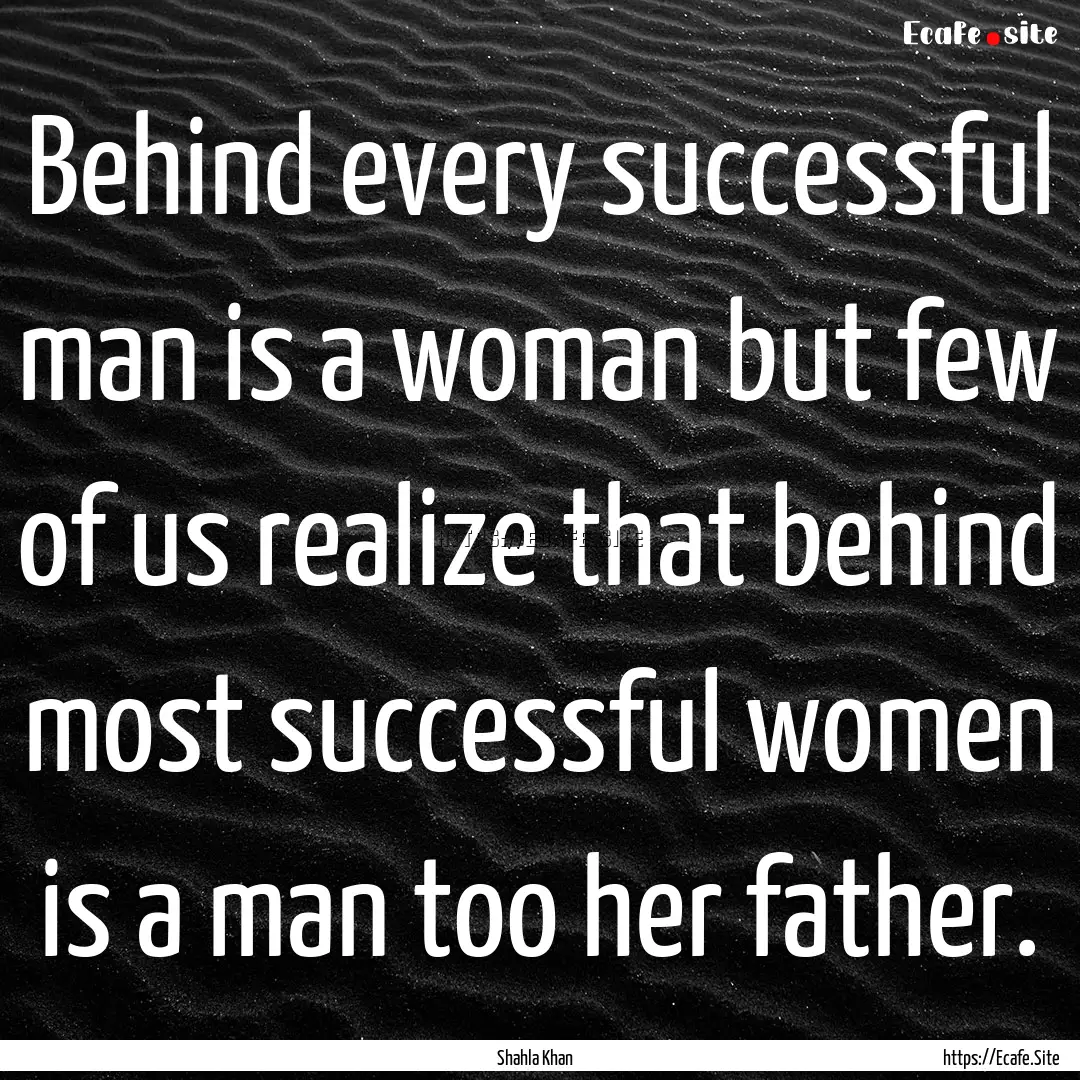 Behind every successful man is a woman but.... : Quote by Shahla Khan