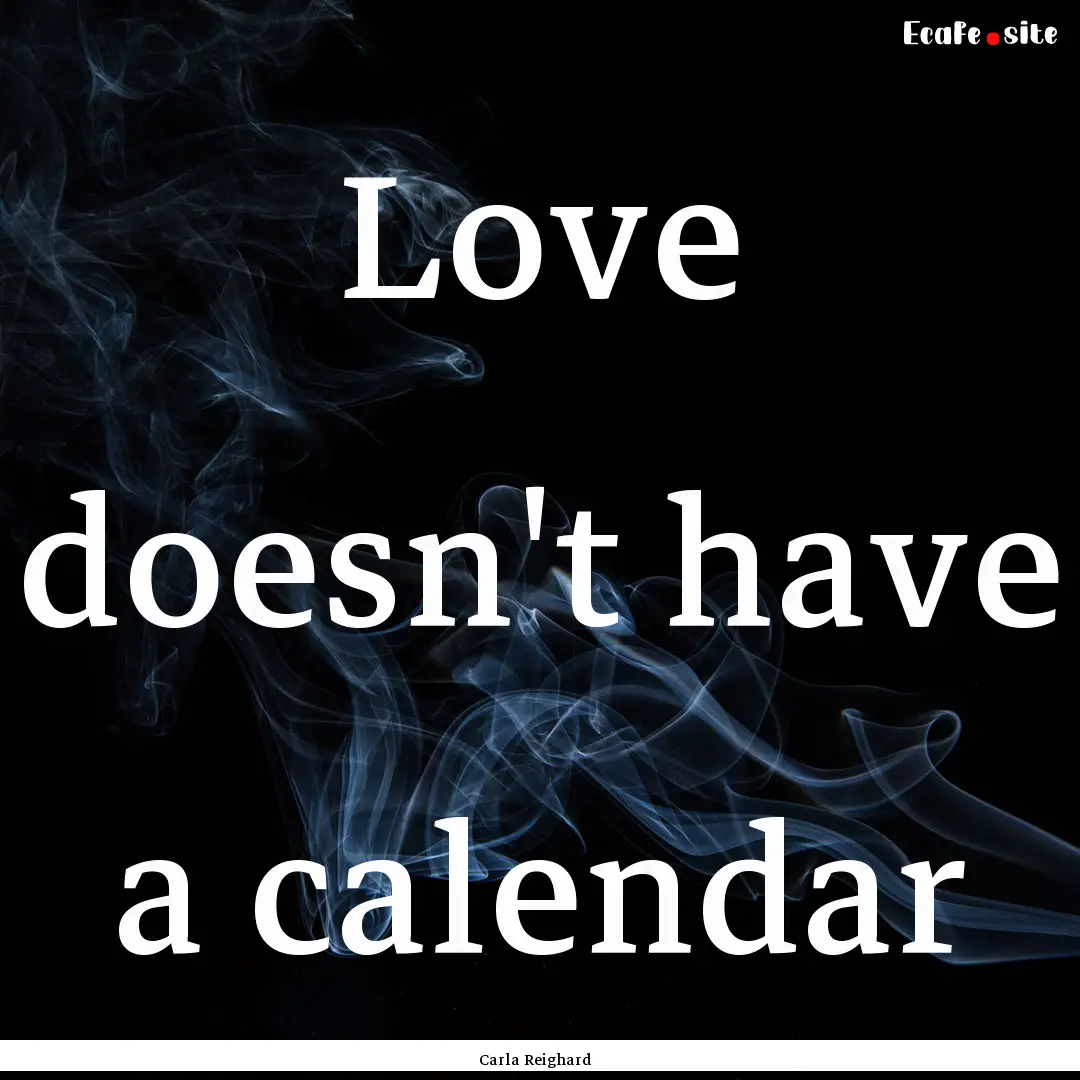 Love doesn't have a calendar : Quote by Carla Reighard