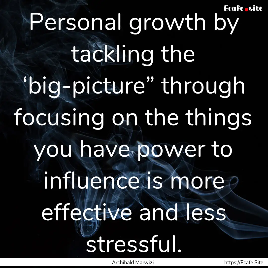 Personal growth by tackling the ‘big-picture”.... : Quote by Archibald Marwizi