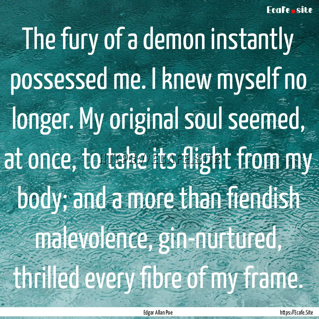 The fury of a demon instantly possessed me..... : Quote by Edgar Allan Poe