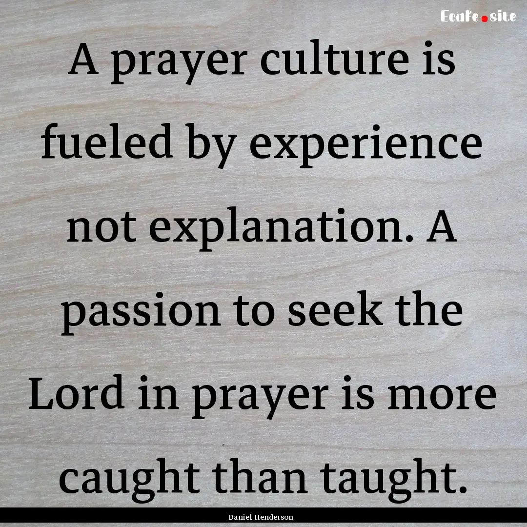 A prayer culture is fueled by experience.... : Quote by Daniel Henderson