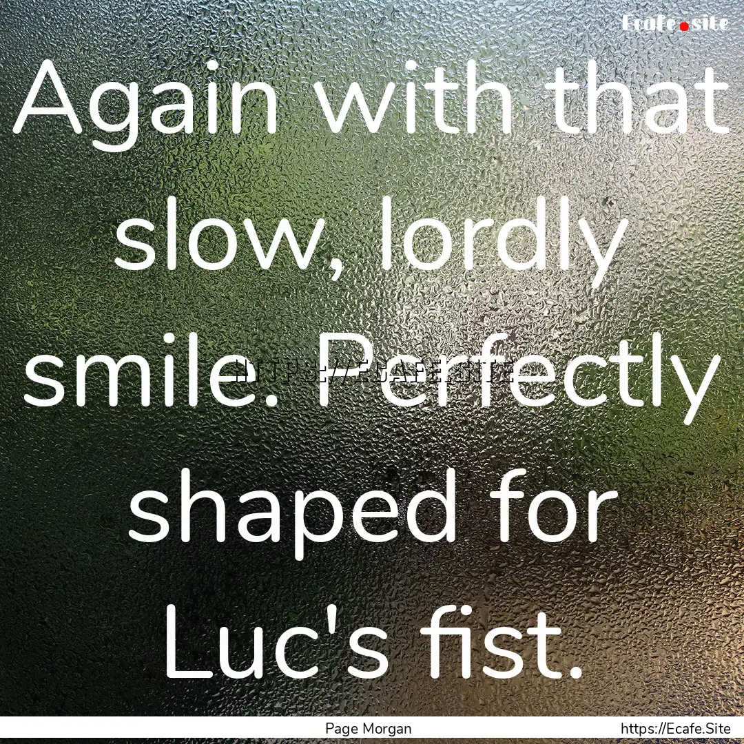 Again with that slow, lordly smile. Perfectly.... : Quote by Page Morgan