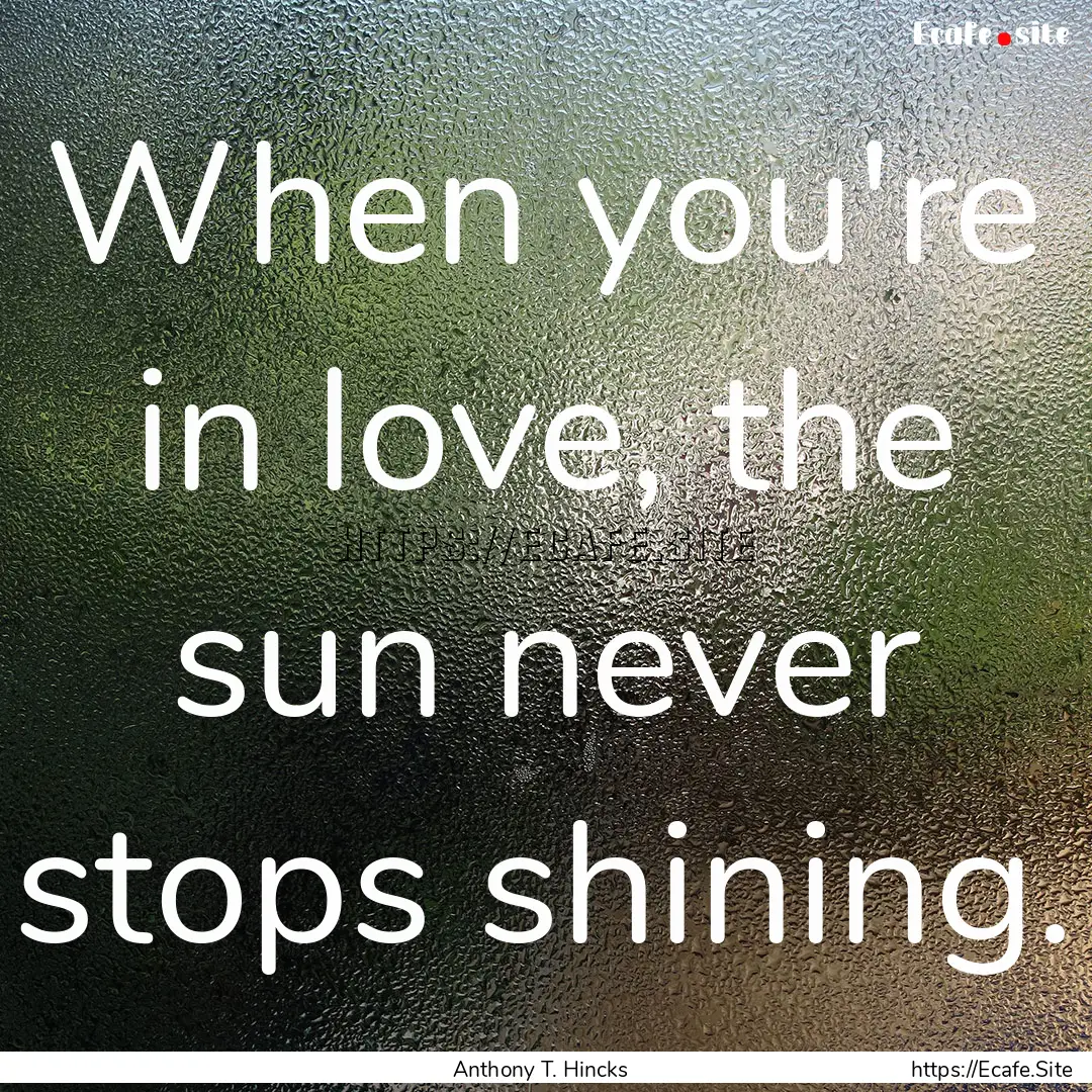 When you're in love, the sun never stops.... : Quote by Anthony T. Hincks