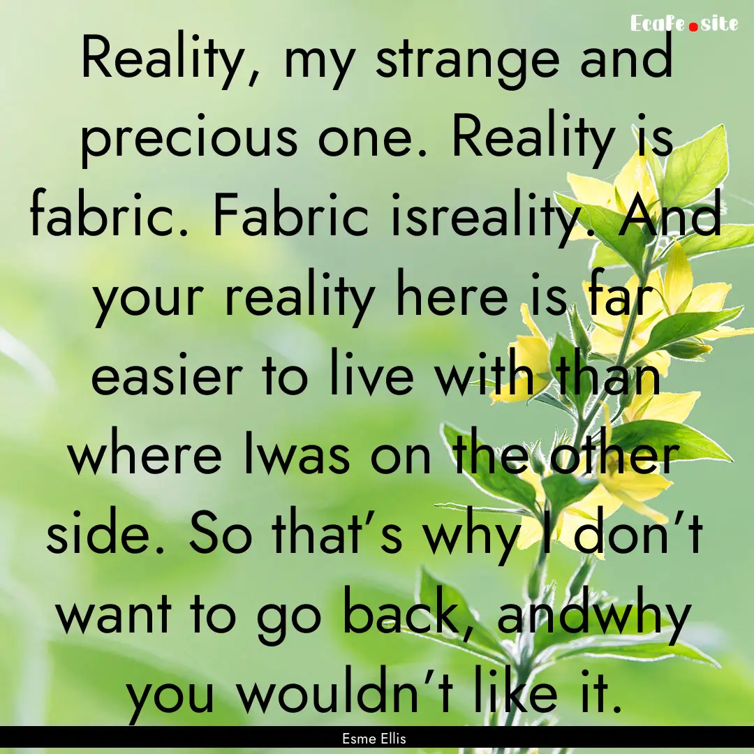 Reality, my strange and precious one. Reality.... : Quote by Esme Ellis