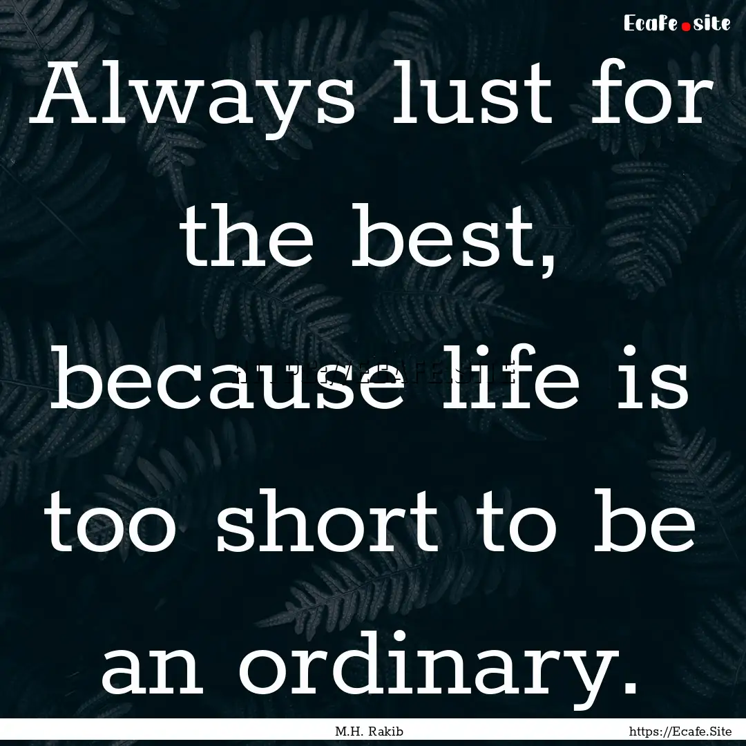 Always lust for the best, because life is.... : Quote by M.H. Rakib