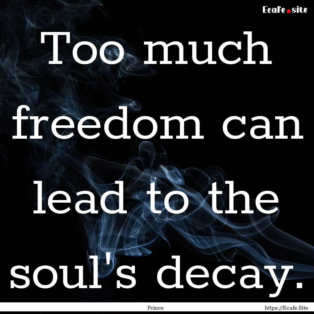 Too much freedom can lead to the soul's decay..... : Quote by Prince