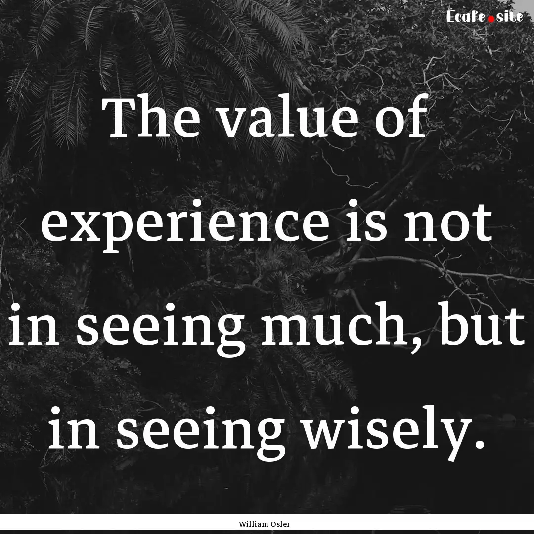 The value of experience is not in seeing.... : Quote by William Osler