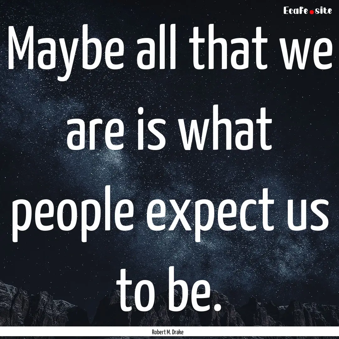 Maybe all that we are is what people expect.... : Quote by Robert M. Drake