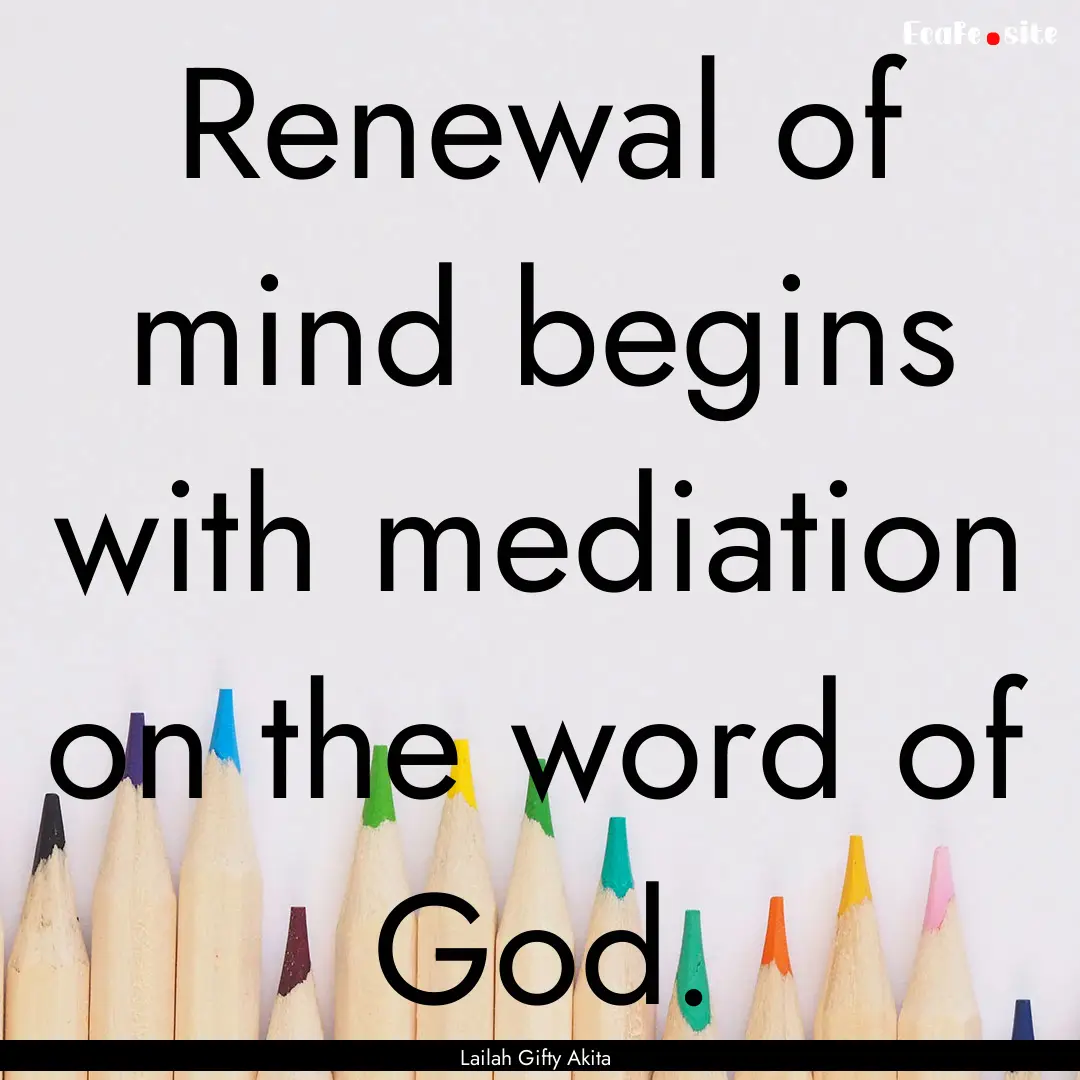 Renewal of mind begins with mediation on.... : Quote by Lailah Gifty Akita