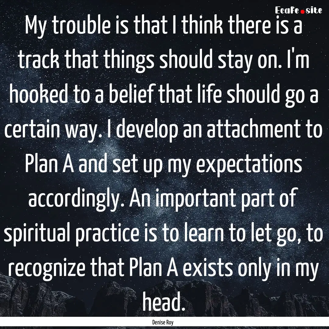 My trouble is that I think there is a track.... : Quote by Denise Roy