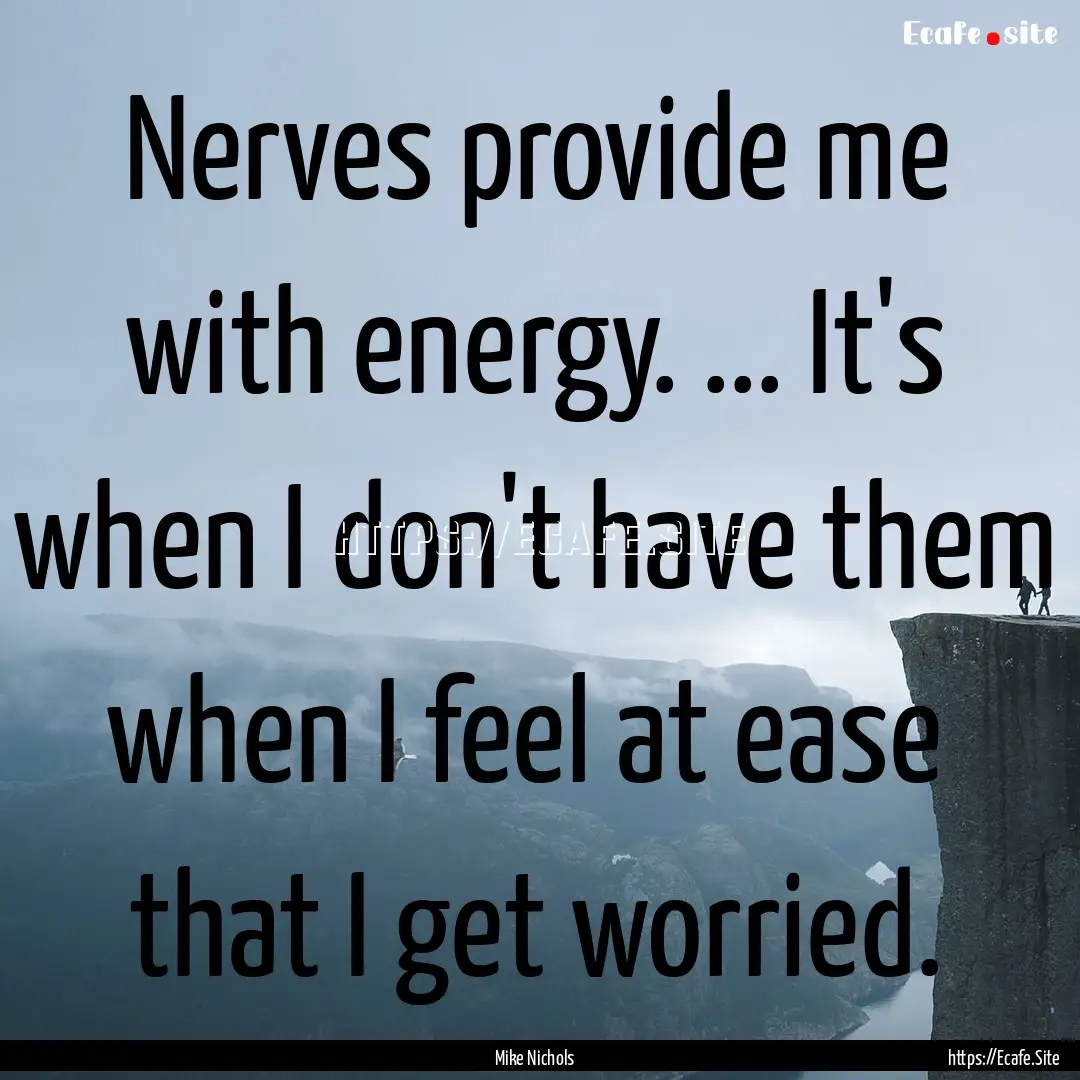 Nerves provide me with energy. ... It's when.... : Quote by Mike Nichols