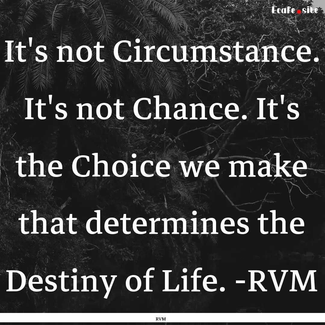 It's not Circumstance. It's not Chance. It's.... : Quote by RVM