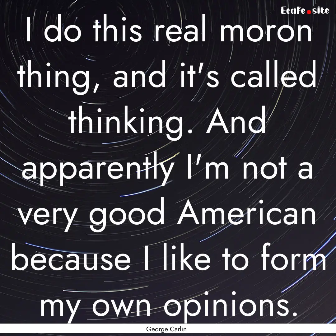 I do this real moron thing, and it's called.... : Quote by George Carlin