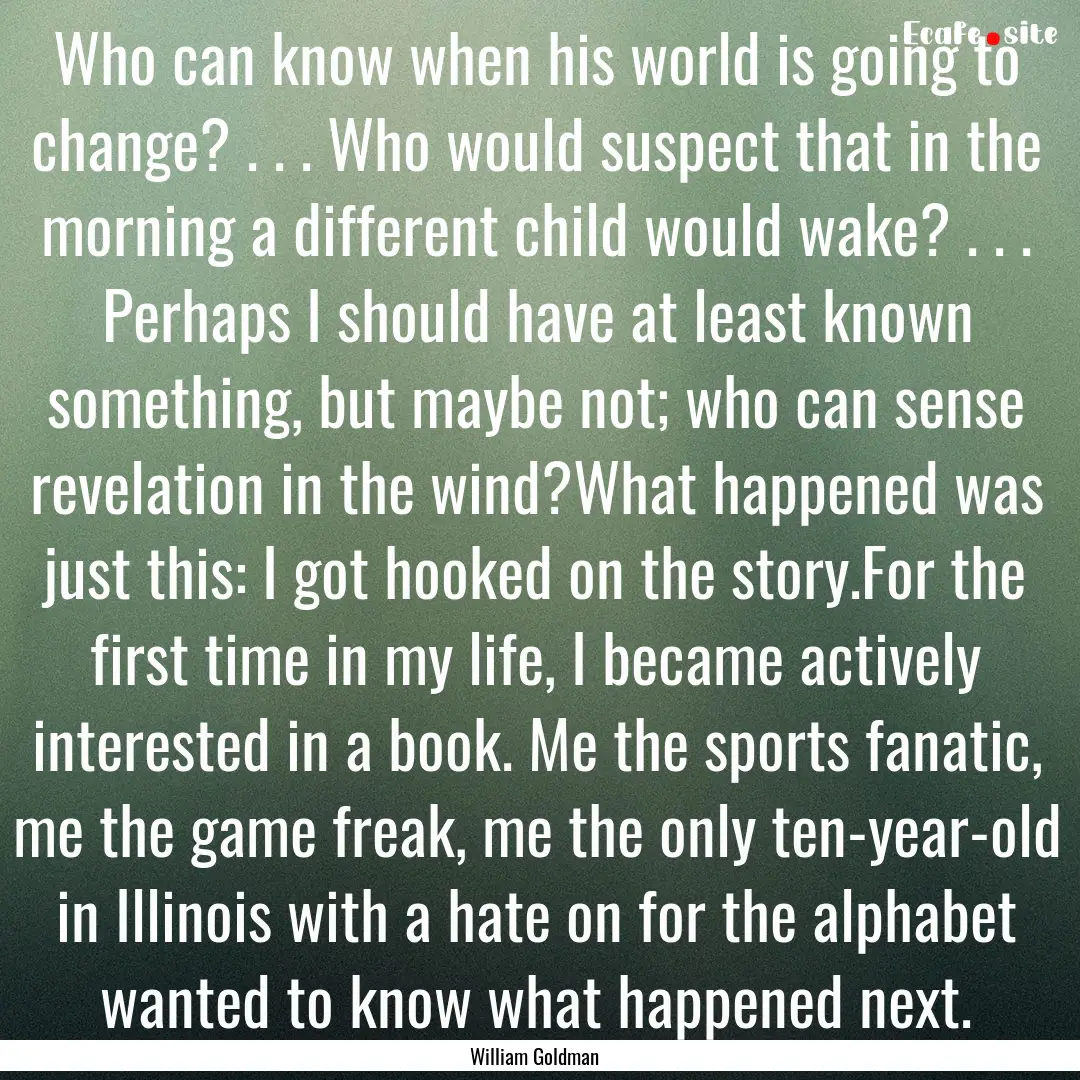 Who can know when his world is going to change?.... : Quote by William Goldman