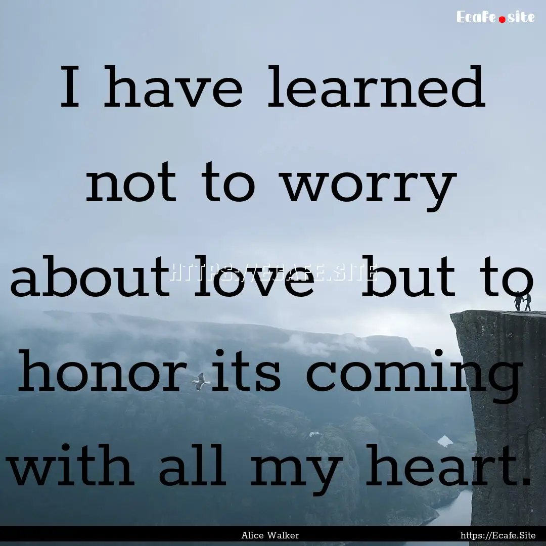 I have learned not to worry about love but.... : Quote by Alice Walker