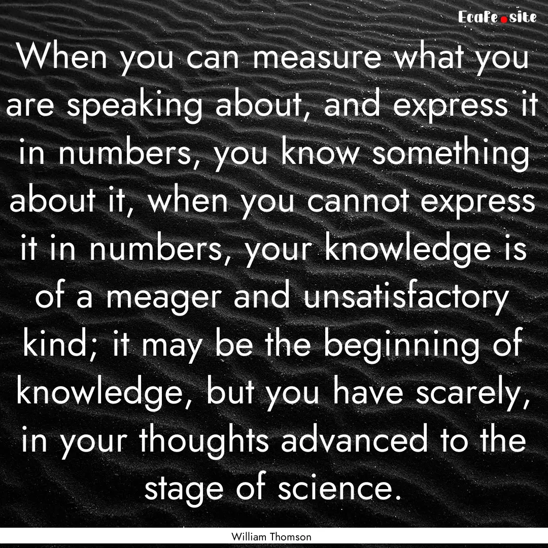 When you can measure what you are speaking.... : Quote by William Thomson