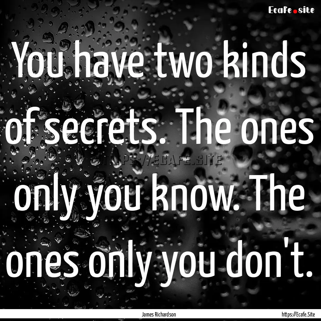 You have two kinds of secrets. The ones only.... : Quote by James Richardson