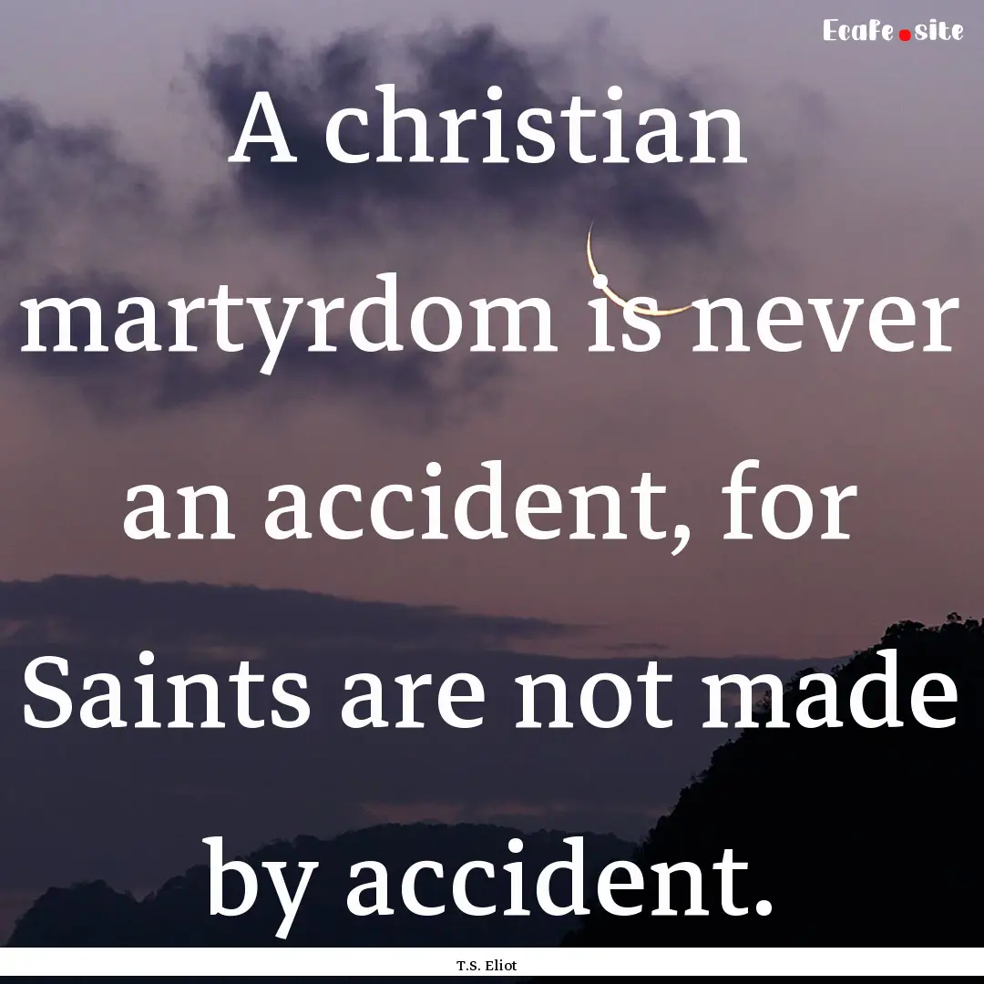 A christian martyrdom is never an accident,.... : Quote by T.S. Eliot