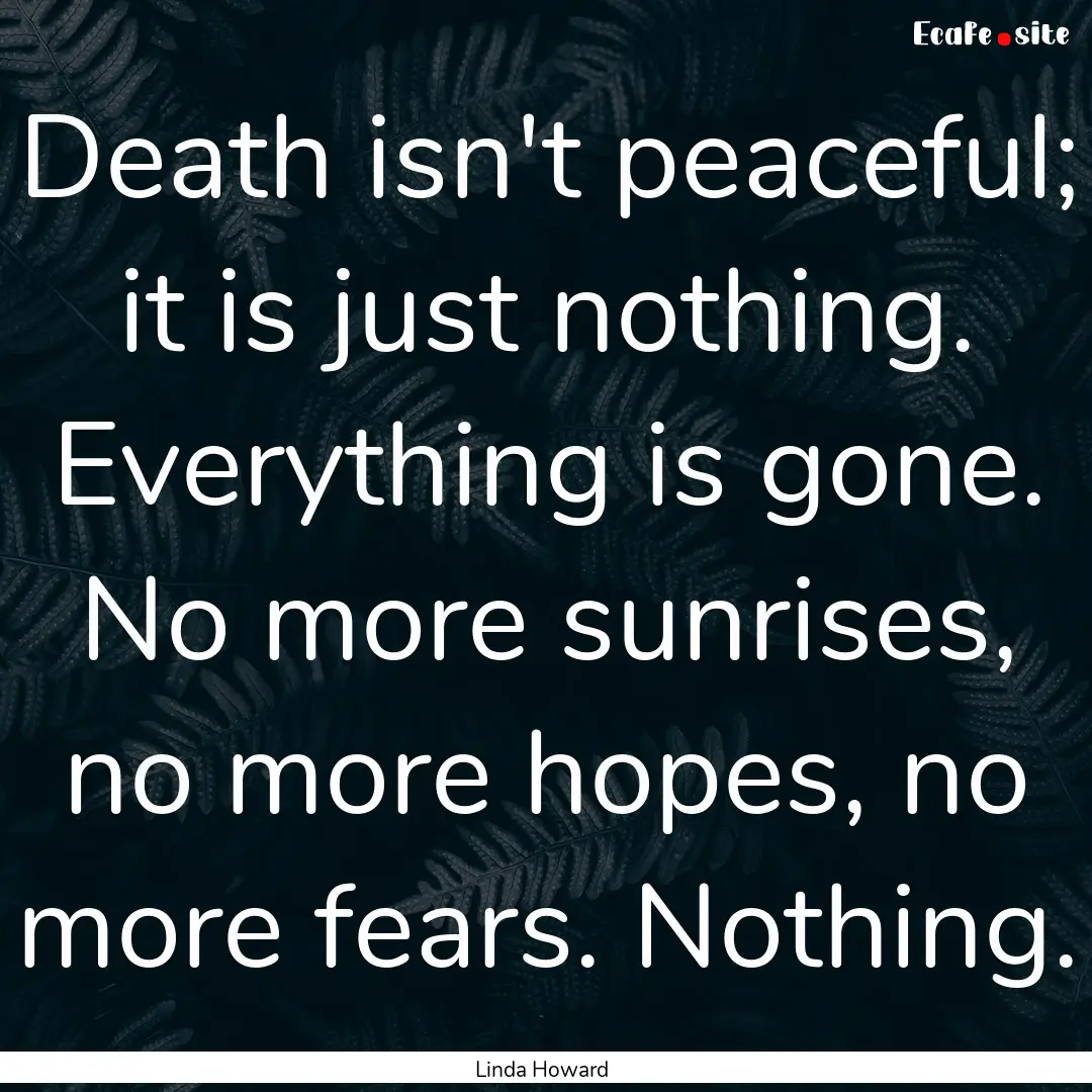 Death isn't peaceful; it is just nothing..... : Quote by Linda Howard