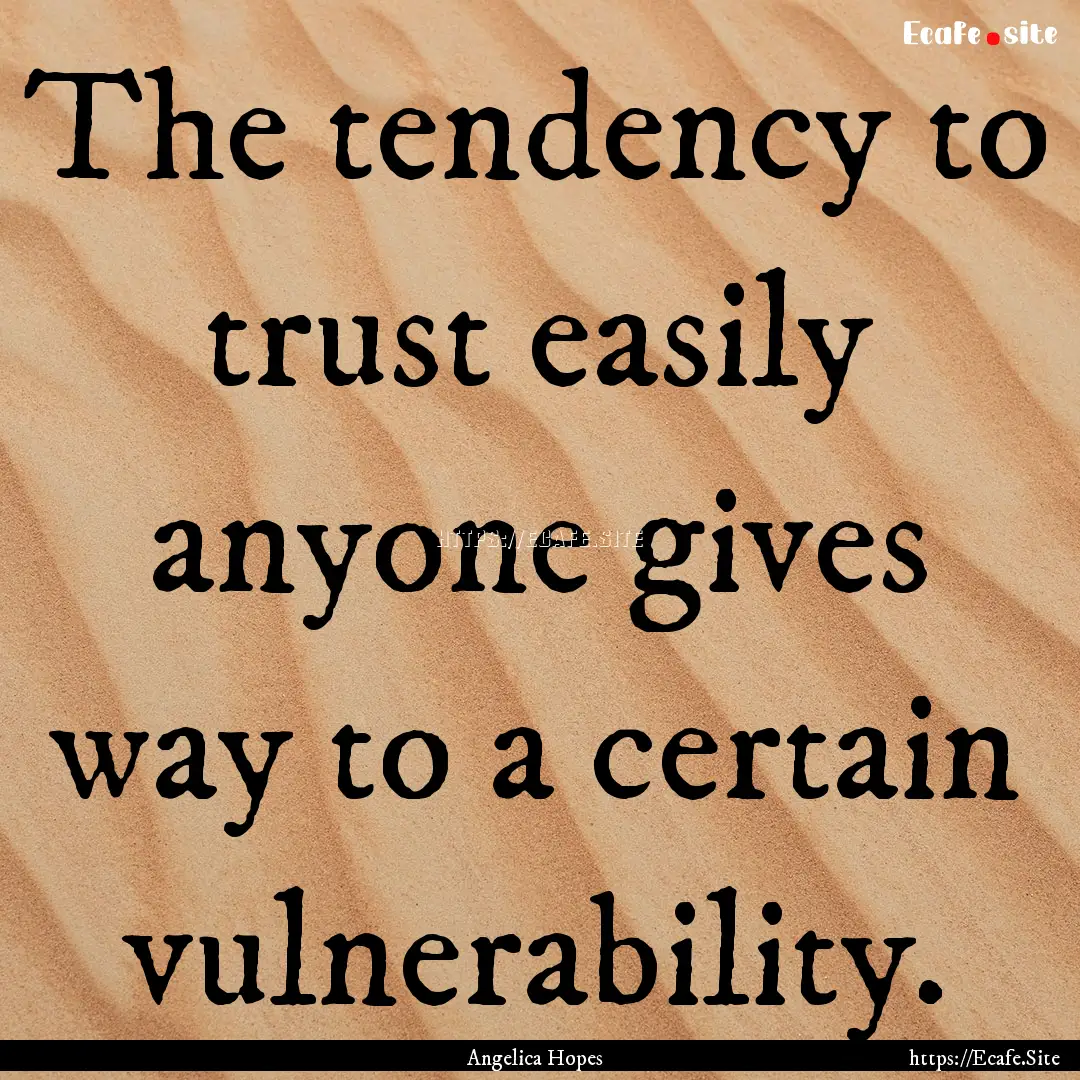 The tendency to trust easily anyone gives.... : Quote by Angelica Hopes