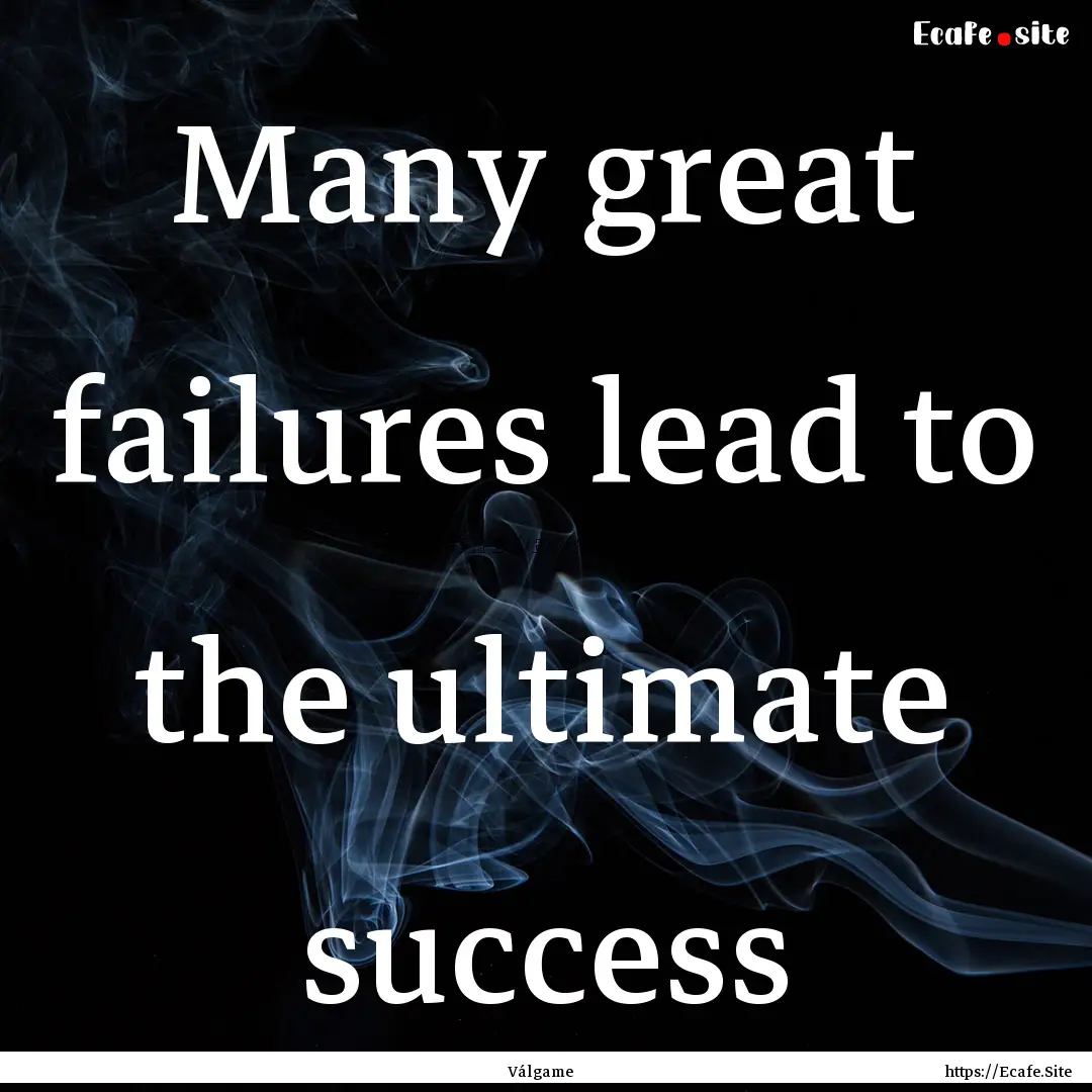 Many great failures lead to the ultimate.... : Quote by Válgame