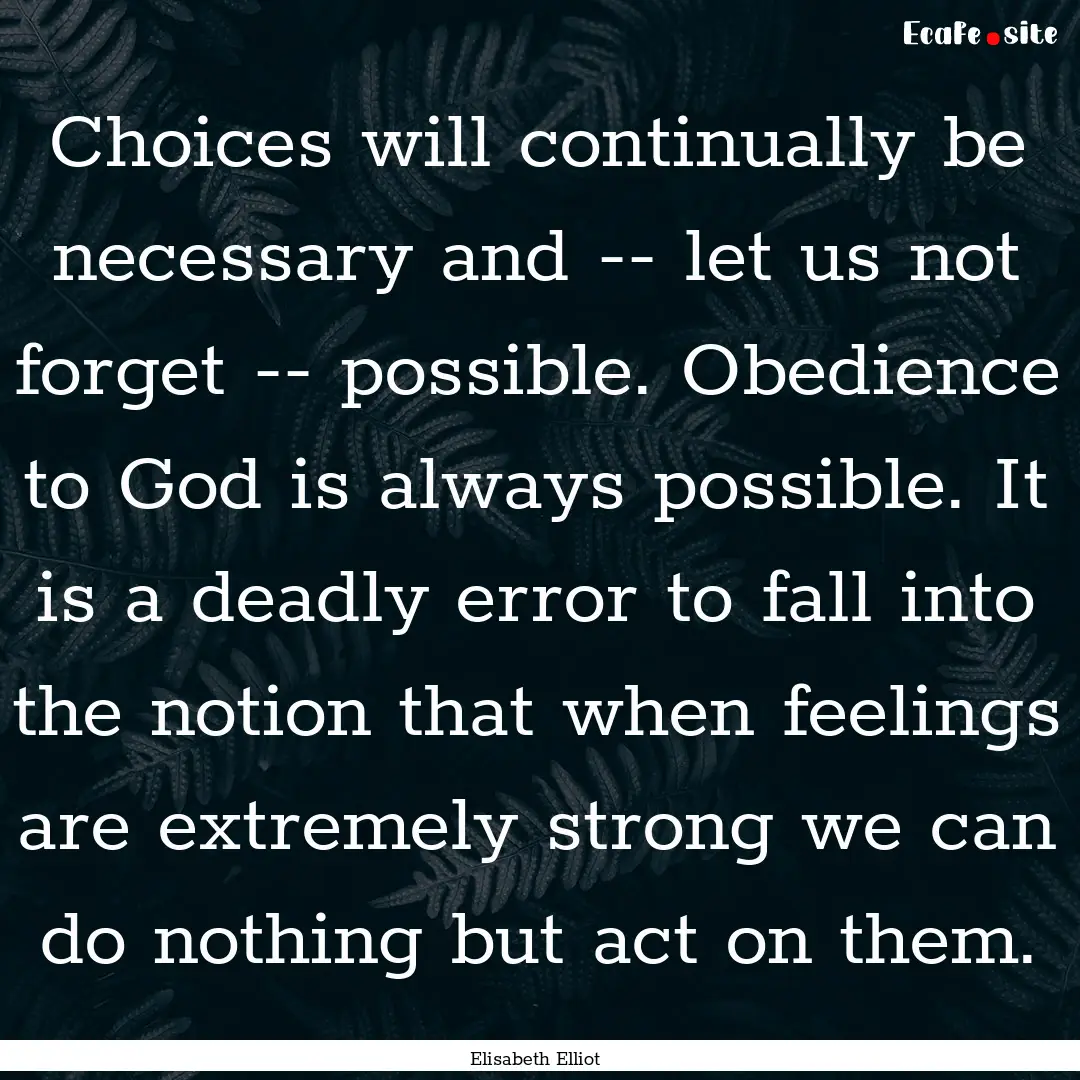 Choices will continually be necessary and.... : Quote by Elisabeth Elliot