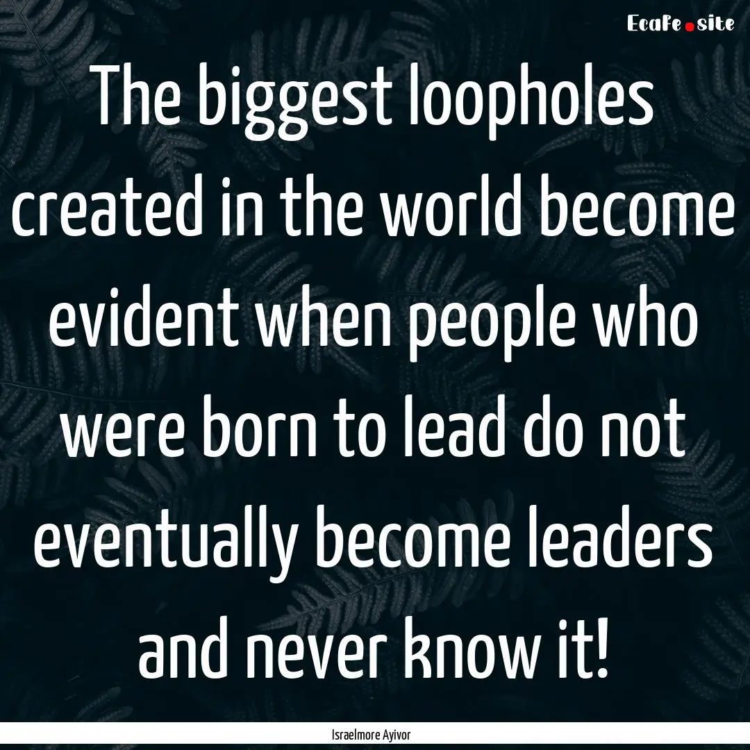 The biggest loopholes created in the world.... : Quote by Israelmore Ayivor