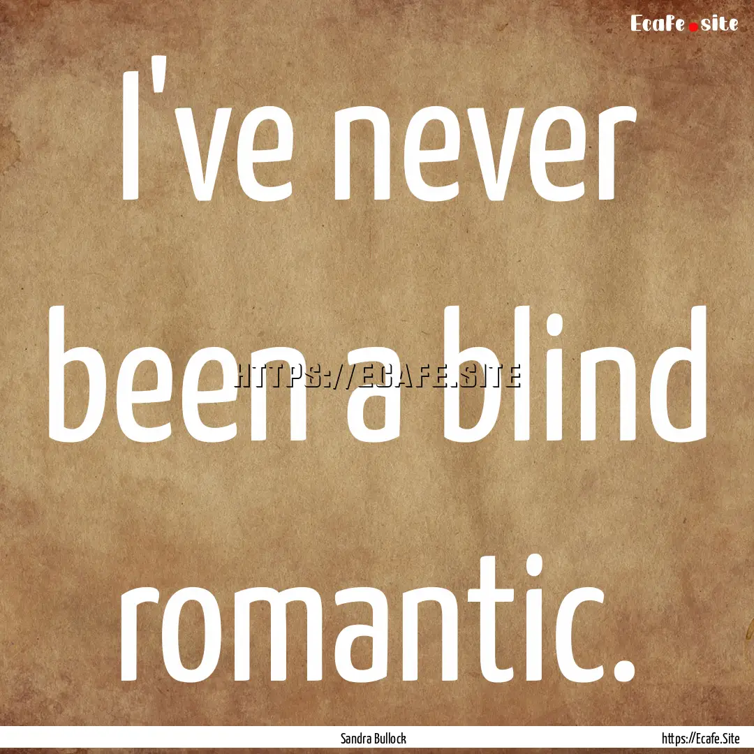 I've never been a blind romantic. : Quote by Sandra Bullock