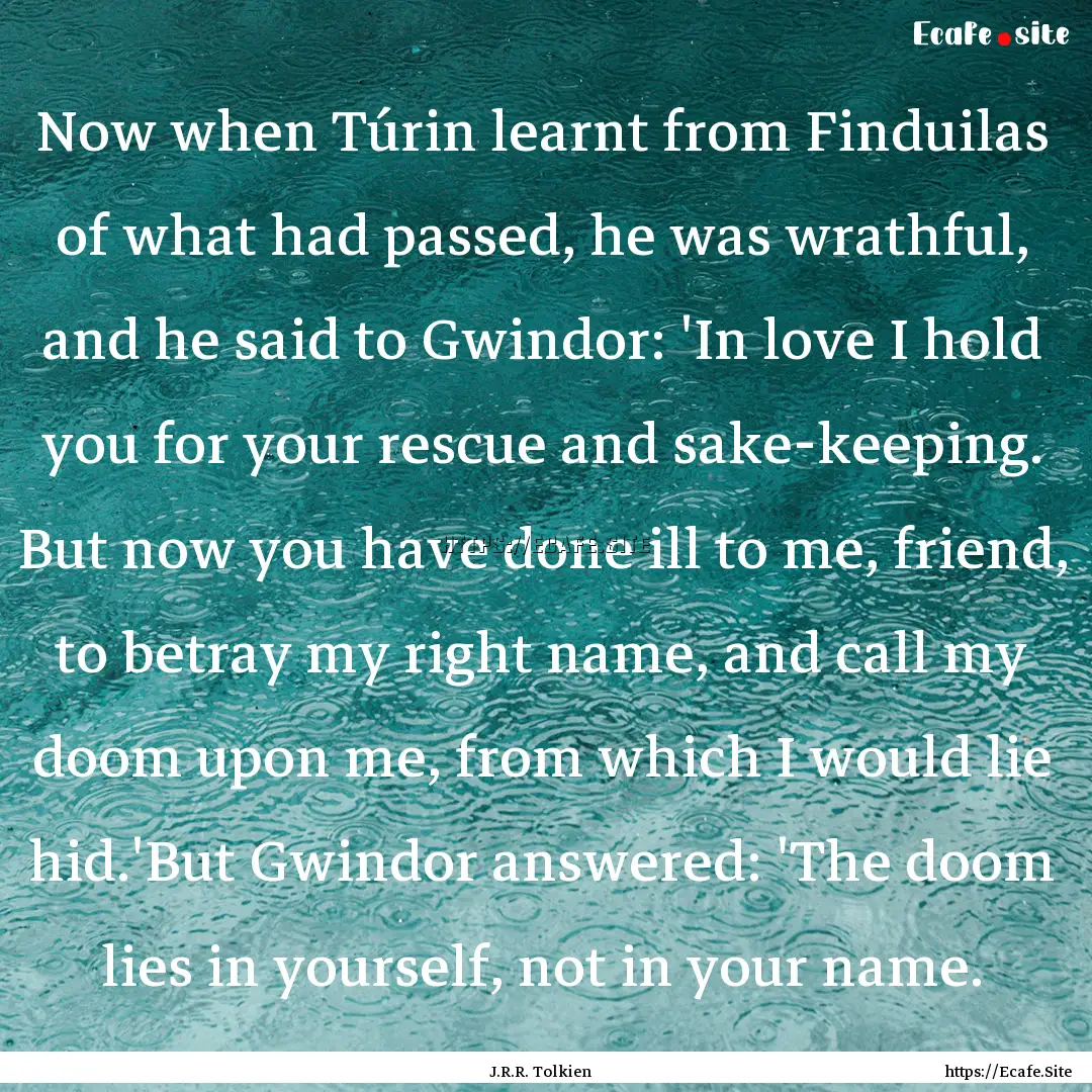 Now when Túrin learnt from Finduilas of.... : Quote by J.R.R. Tolkien