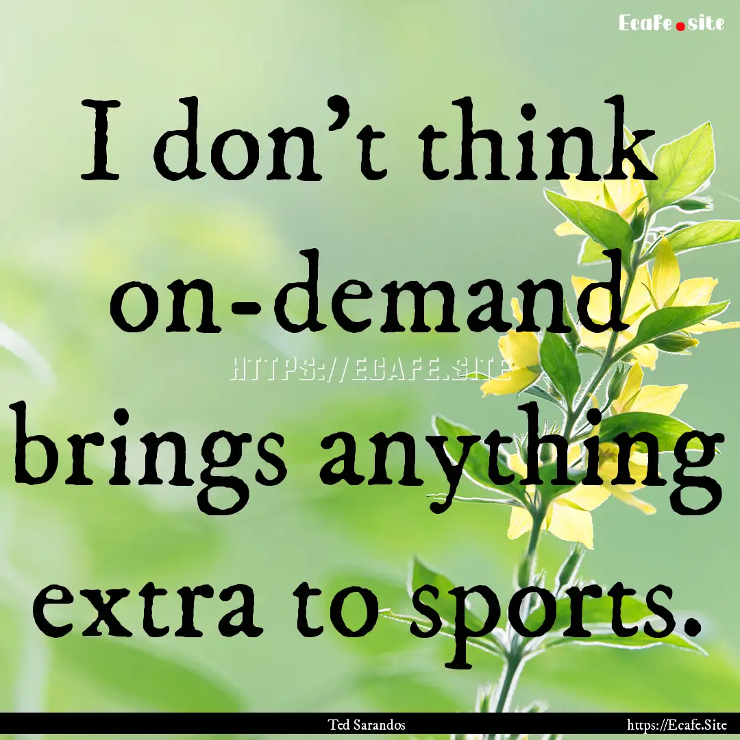 I don't think on-demand brings anything extra.... : Quote by Ted Sarandos