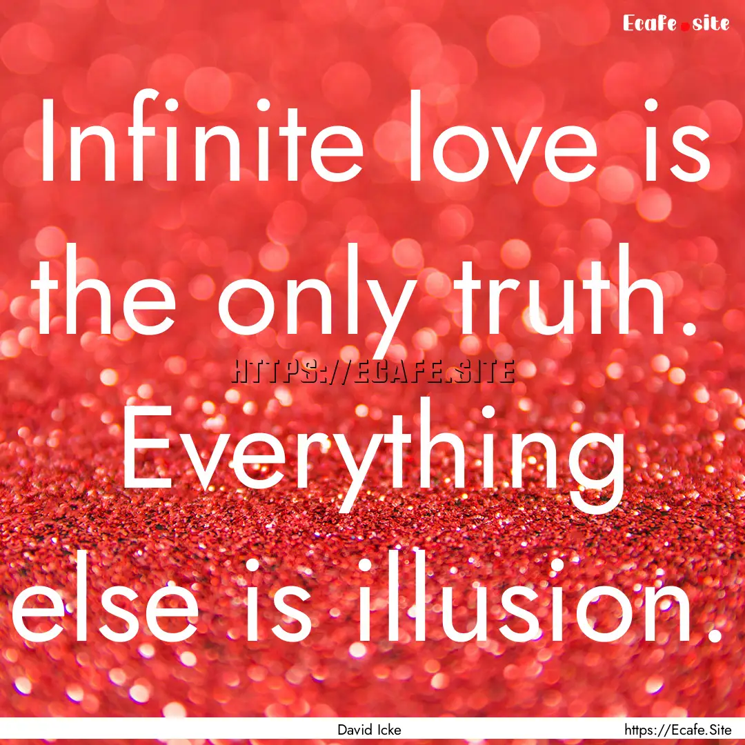 Infinite love is the only truth. Everything.... : Quote by David Icke