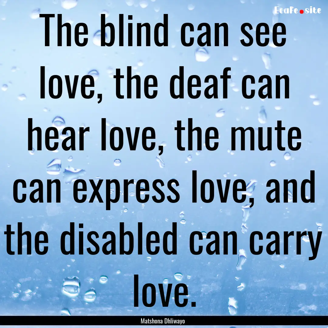 The blind can see love, the deaf can hear.... : Quote by Matshona Dhliwayo