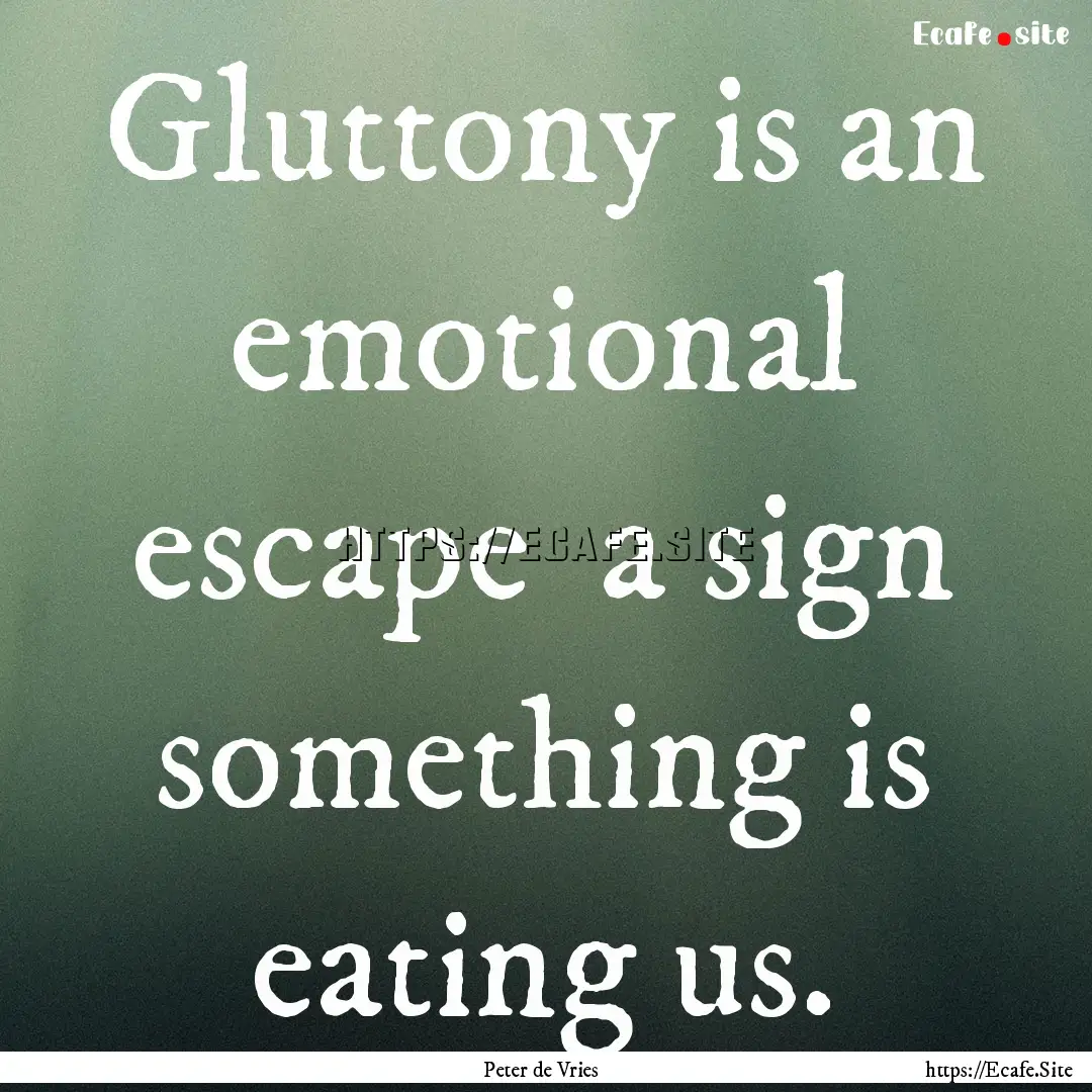 Gluttony is an emotional escape a sign something.... : Quote by Peter de Vries