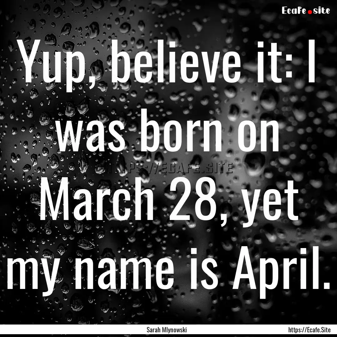 Yup, believe it: I was born on March 28,.... : Quote by Sarah Mlynowski