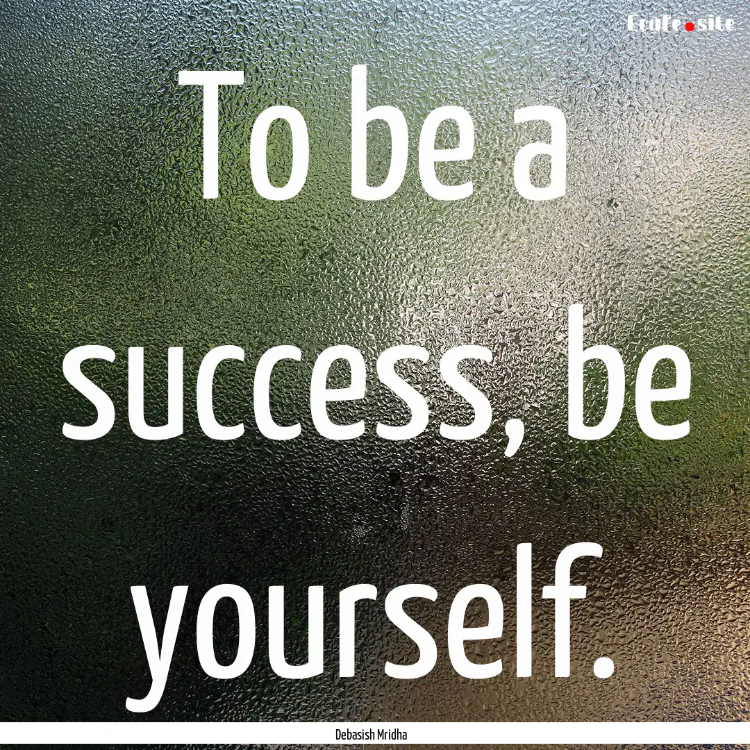 To be a success, be yourself. : Quote by Debasish Mridha