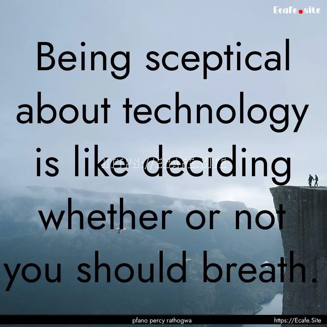 Being sceptical about technology is like.... : Quote by pfano percy rathogwa