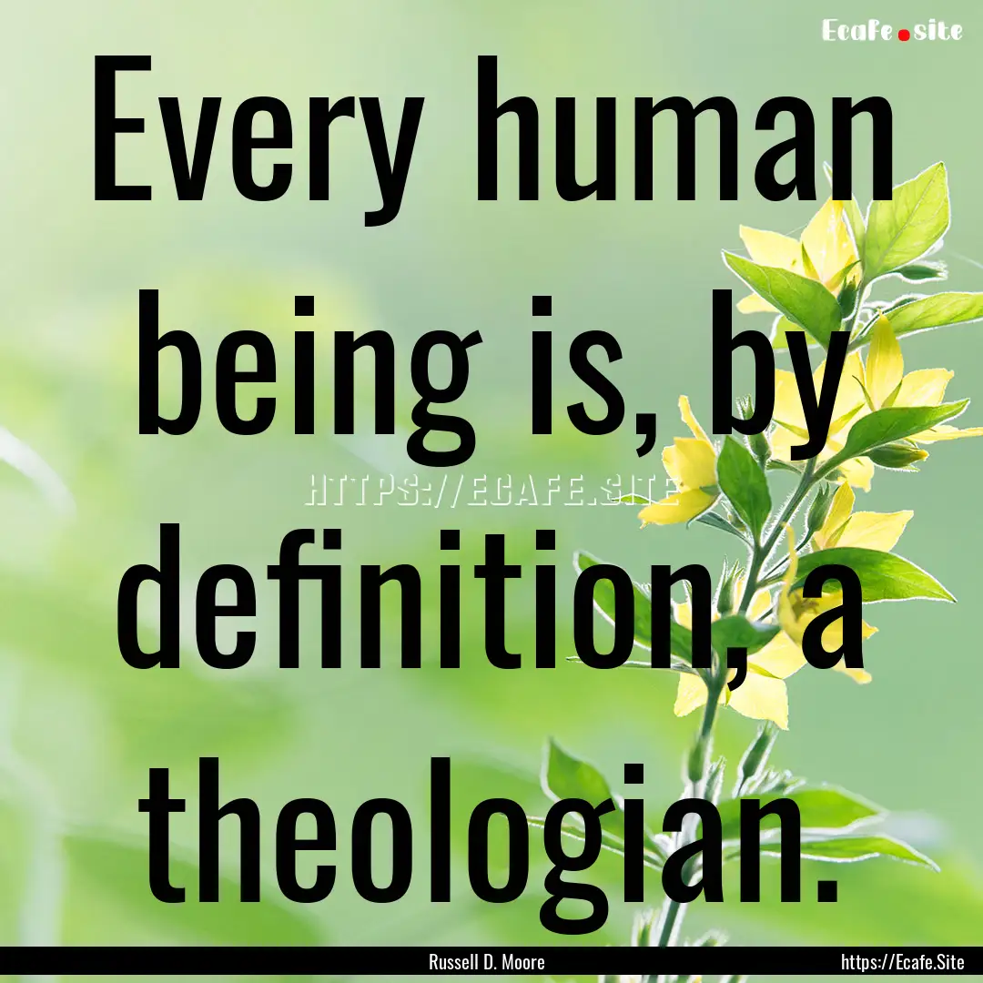 Every human being is, by definition, a theologian..... : Quote by Russell D. Moore