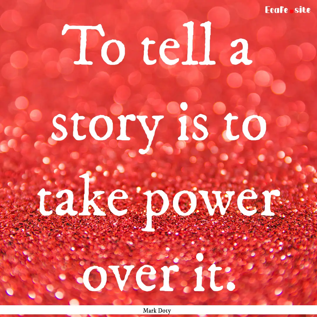 To tell a story is to take power over it..... : Quote by Mark Doty