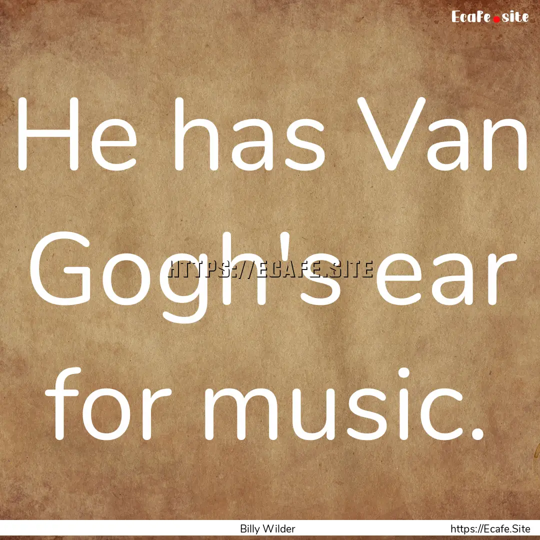 He has Van Gogh's ear for music. : Quote by Billy Wilder