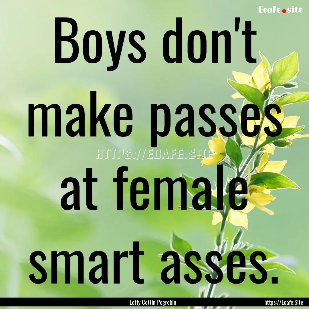 Boys don't make passes at female smart asses..... : Quote by Letty Cottin Pogrebin