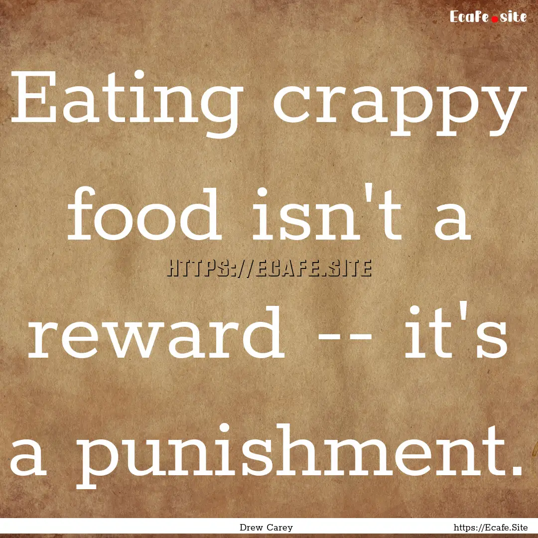 Eating crappy food isn't a reward -- it's.... : Quote by Drew Carey