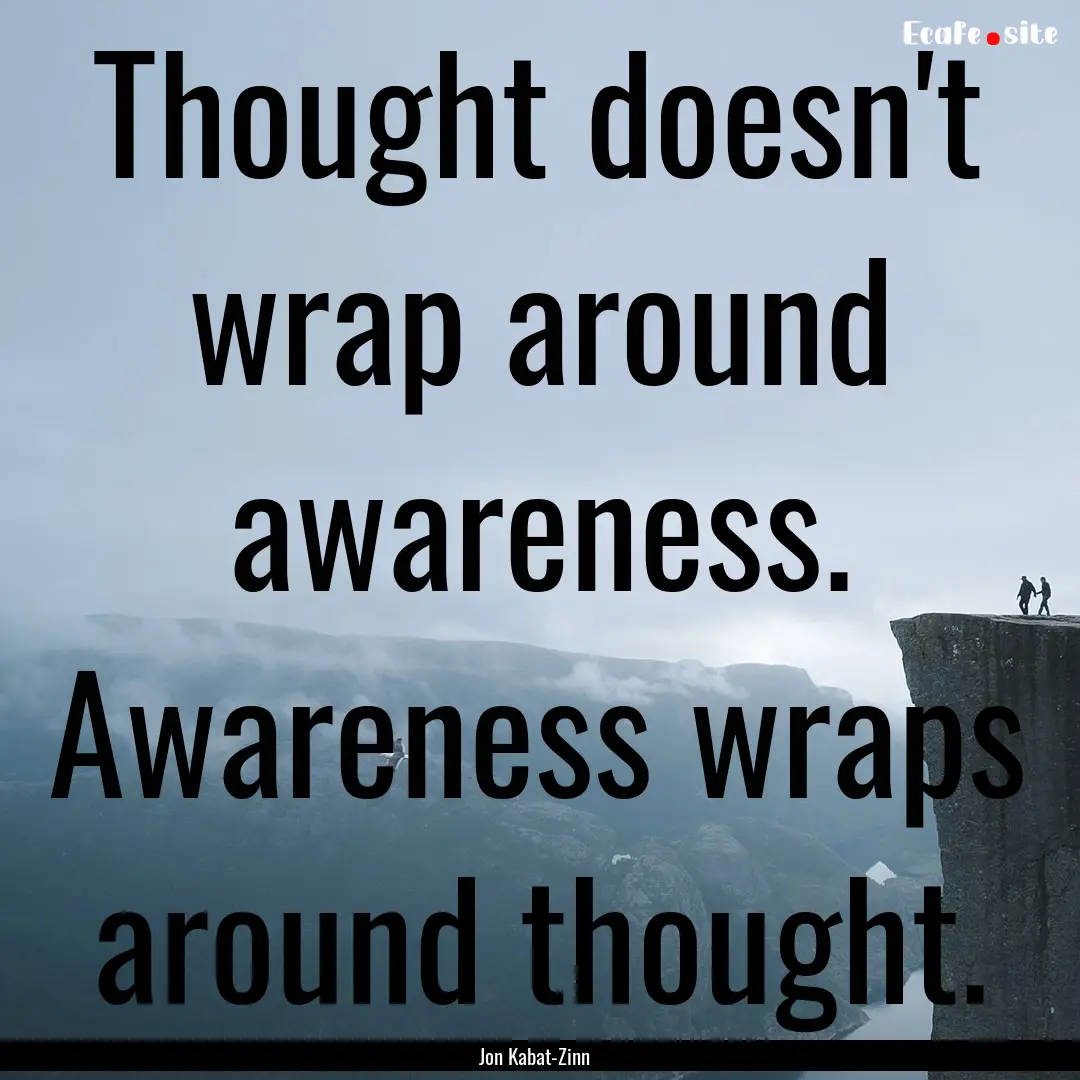 Thought doesn't wrap around awareness. Awareness.... : Quote by Jon Kabat-Zinn