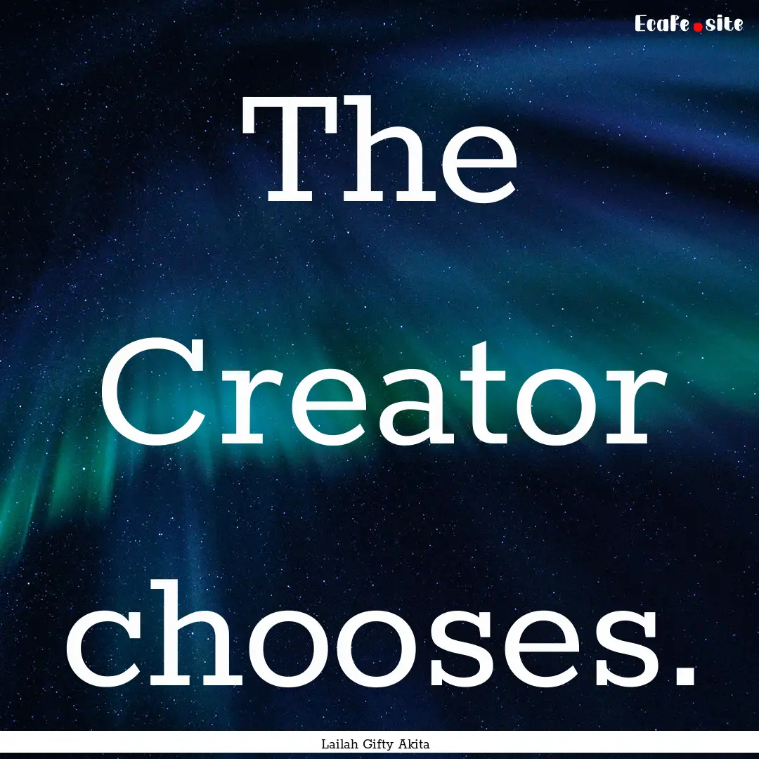 The Creator chooses. : Quote by Lailah Gifty Akita