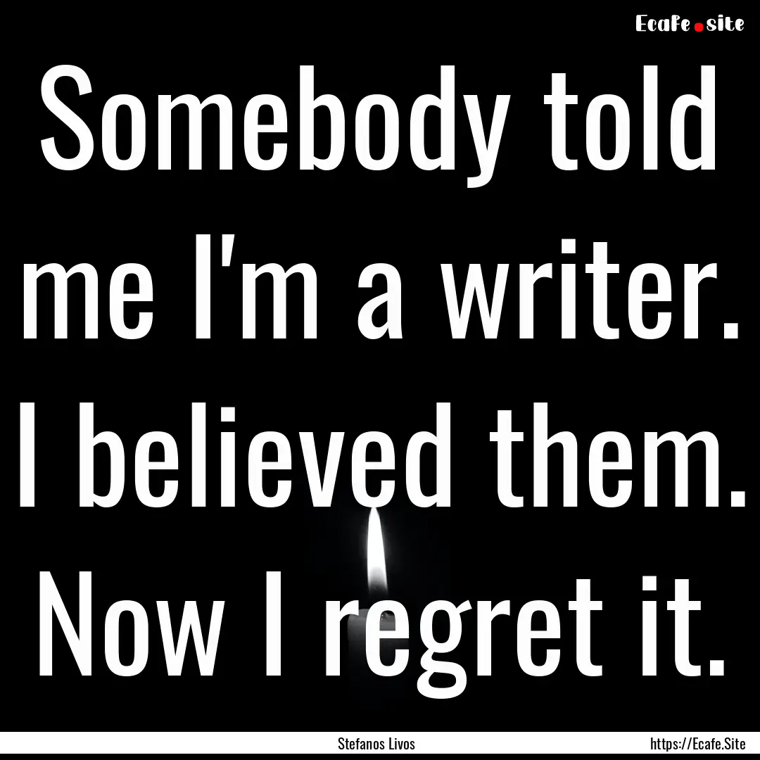 Somebody told me I'm a writer. I believed.... : Quote by Stefanos Livos