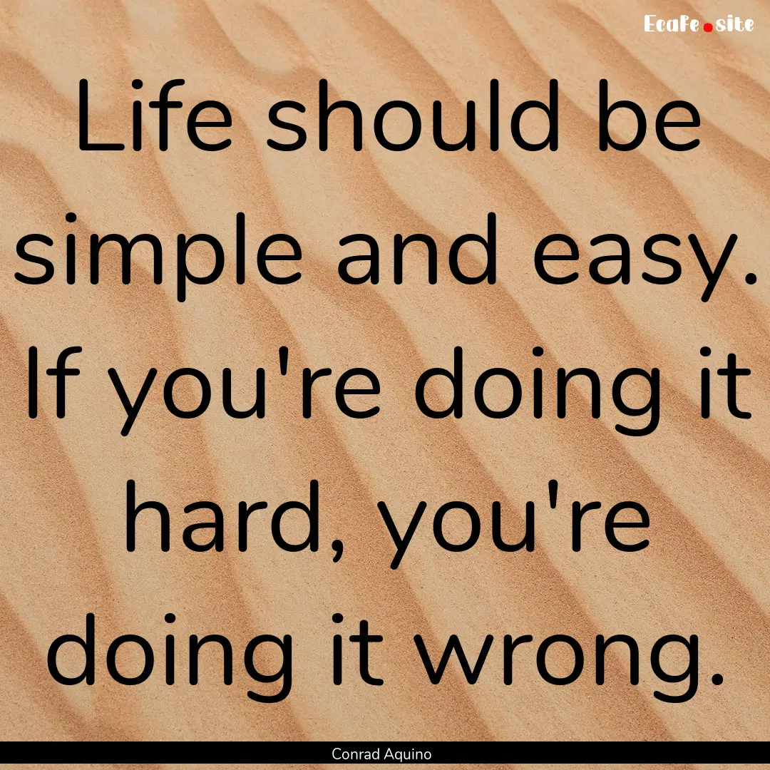 Life should be simple and easy. If you're.... : Quote by Conrad Aquino