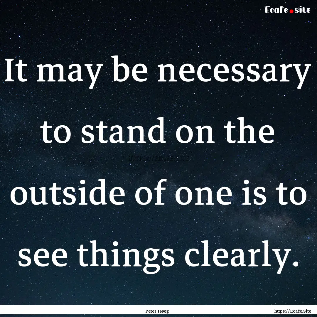 It may be necessary to stand on the outside.... : Quote by Peter Høeg