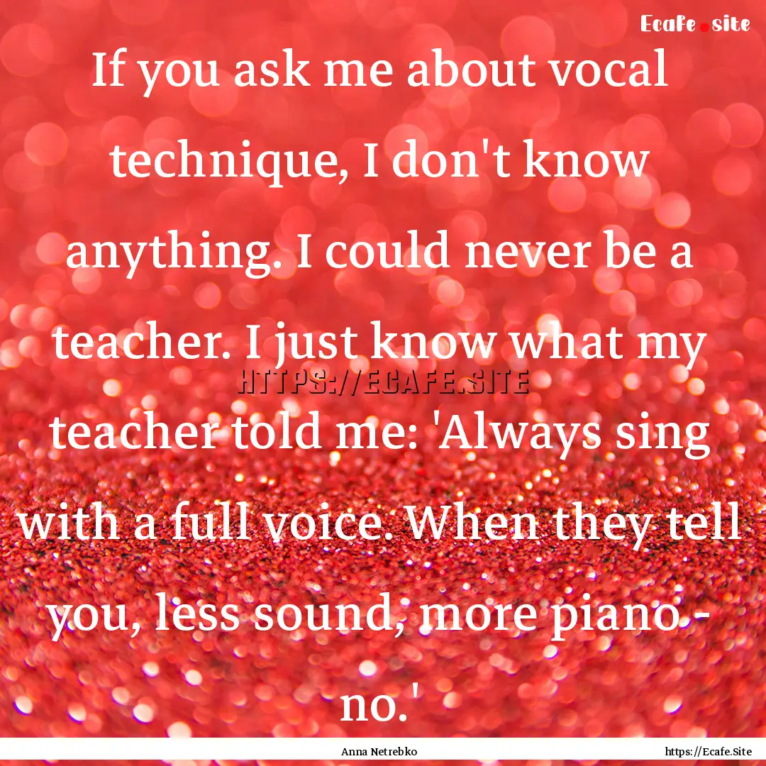 If you ask me about vocal technique, I don't.... : Quote by Anna Netrebko